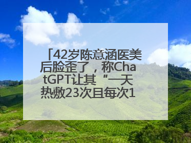 42岁陈意涵医美后脸歪了，称ChatGPT让其“一天热敷23次且每次1015分钟”