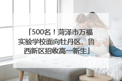 500名！菏泽市万福实验学校面向牡丹区、鲁西新区招收高一新生
