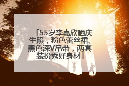55岁李嘉欣晒庆生照，粉色蕾丝裙、黑色深V吊带，两套装扮秀好身材