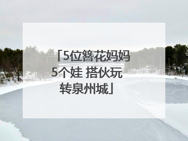 5位簪花妈妈5个娃 搭伙玩转泉州城