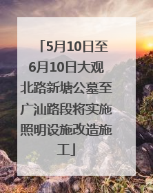 5月10日至6月10日大观北路新塘公墓至广汕路段将实施照明设施改造施工