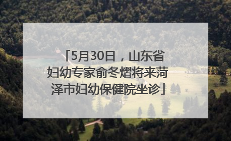 5月30日，山东省妇幼专家俞冬熠将来菏泽市妇幼保健院坐诊