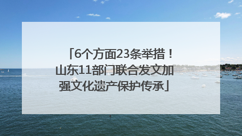 6个方面23条举措！山东11部门联合发文加强文化遗产保护传承