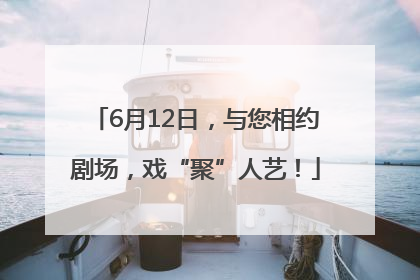 6月12日，与您相约剧场，戏“聚”人艺！