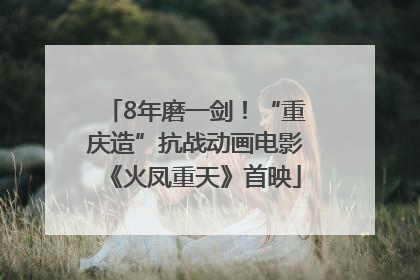 8年磨一剑！“重庆造”抗战动画电影《火凤重天》首映