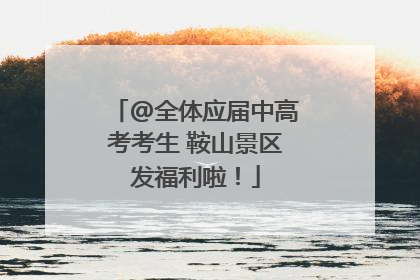 @全体应届中高考考生 鞍山景区发福利啦！