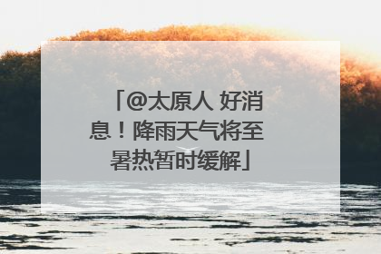 @太原人 好消息！降雨天气将至 暑热暂时缓解
