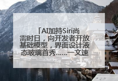AI加持Siri尚需时日，向开发者开放基础模型，界面设计液态玻璃首秀……一文速览苹果WWDC