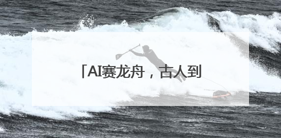 AI赛龙舟，古人到底多会“划水”？