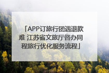 APP订旅行团遇退款难 江苏省文旅厅督办同程旅行优化服务流程