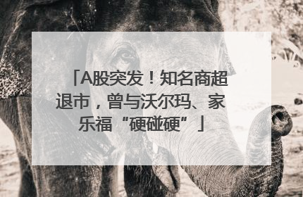 A股突发！知名商超退市，曾与沃尔玛、家乐福“硬碰硬”