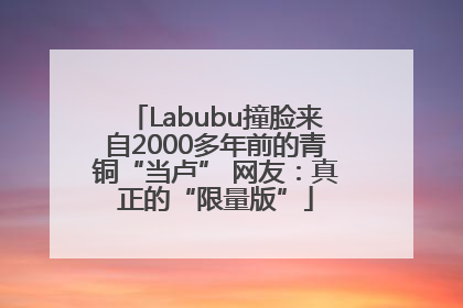 Labubu撞脸来自2000多年前的青铜“当卢” 网友：真正的“限量版”