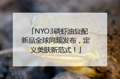 NYO3磷虾油复配新品全球同频发布，定义美肤新范式！