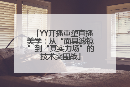YY开播重塑直播美学：从“面具滤镜”到“真实力场”的技术突围战