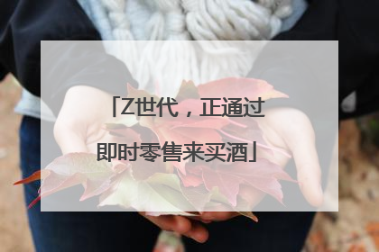 Z世代，正通过即时零售来买酒